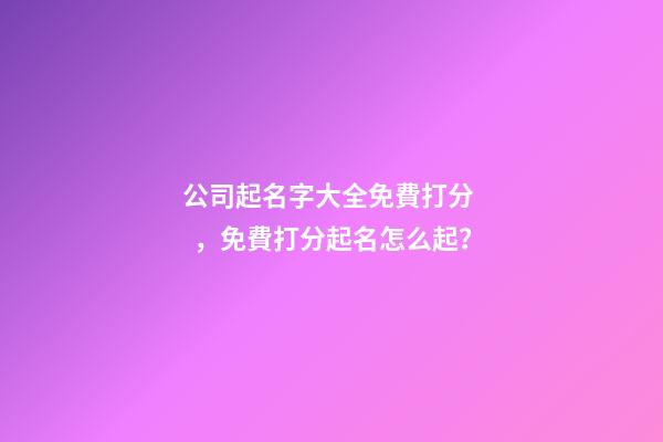 公司起名字大全免費打分，免費打分起名怎么起？